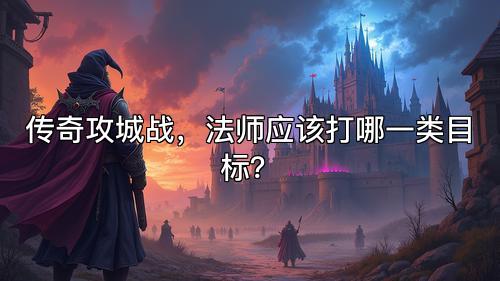 传奇攻城战，法师应该打哪一类目标？