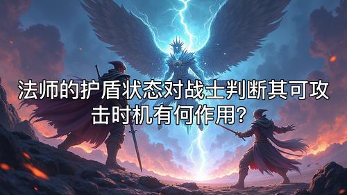 法师的护盾状态对战士判断其可攻击时机有何作用？
