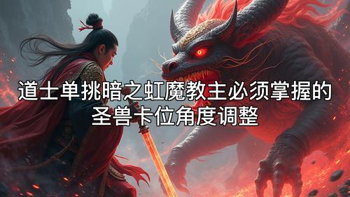 道士单挑暗之虹魔教主必须掌握的圣兽卡位角度调整
