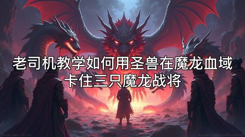 老司机教学如何用圣兽在魔龙血域卡住三只魔龙战将