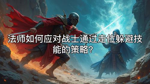 法师如何应对战士通过走位躲避技能的策略？