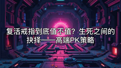 复活戒指到底值不值？生死之间的抉择——高端PK策略