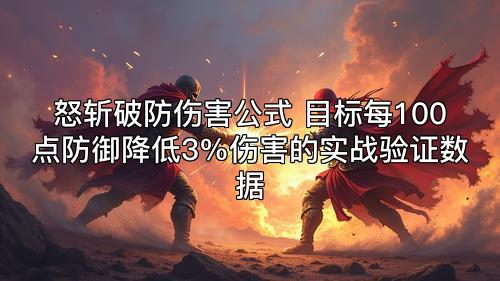 怒斩破防伤害公式 目标每100点防御降低3%伤害的实战验证数据 怒斩破防伤害公式 目标每100点防御降低3%伤害的实战验证数据