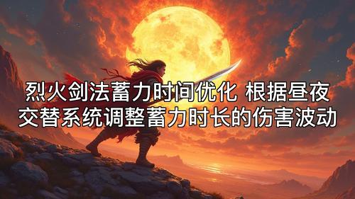 烈火剑法蓄力时间优化 根据昼夜交替系统调整蓄力时长的伤害波动