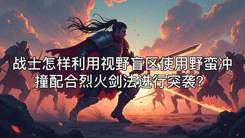 战士怎样利用视野盲区使用野蛮冲撞配合烈火剑法进行突袭？