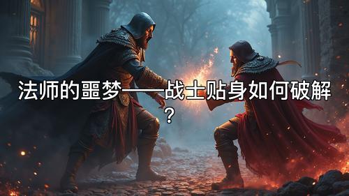 法师的噩梦——战士贴身如何破解? 法师的噩梦——战士贴身如何破解?