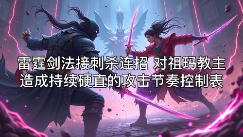 雷霆剑法接刺杀连招 对祖玛教主造成持续硬直的攻击节奏控制表