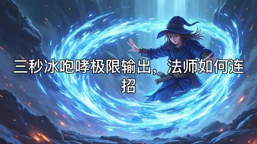 三秒冰咆哮极限输出,法师如何连招 三秒冰咆哮极限输出,法师如何连招