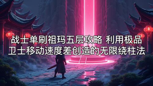 战士单刷祖玛五层攻略 利用极品卫士移动速度差创造的无限绕柱法 战士单刷祖玛五层攻略 利用极品卫士移动速度差创造的无限绕柱法