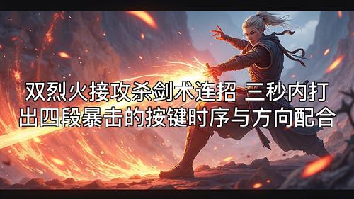双烈火接攻杀剑术连招 三秒内打出四段暴击的按键时序与方向配合