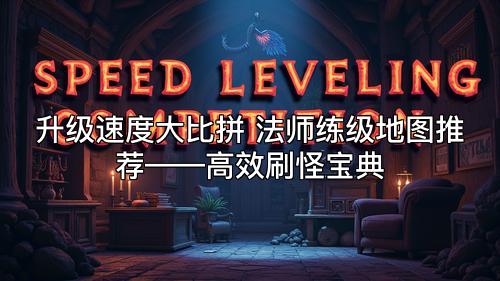 升级速度大比拼 法师练级地图推荐——高效刷怪宝典