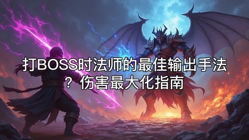 打BOSS时法师的最佳输出手法？伤害最大化指南