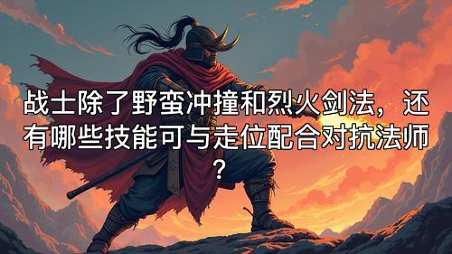 战士除了野蛮冲撞和烈火剑法,还有哪些技能可与走位配合对抗法师?