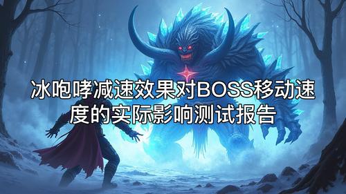 冰咆哮减速效果对BOSS移动速度的实际影响测试报告 冰咆哮减速效果对BOSS移动速度的实际影响测试报告