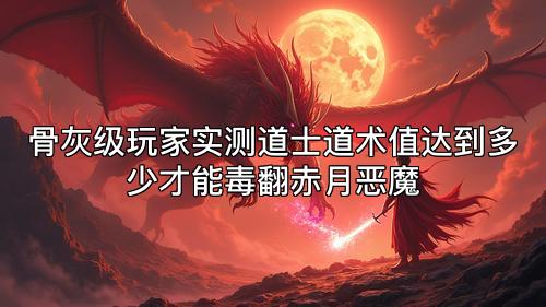 骨灰级玩家实测道士道术值达到多少才能毒翻赤月恶魔