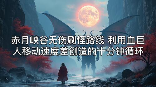 赤月峡谷无伤刷怪路线 利用血巨人移动速度差创造的十分钟循环