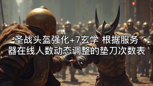 圣战头盔强化+7玄学 根据服务器在线人数动态调整的垫刀次数表