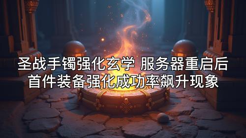 圣战手镯强化玄学 服务器重启后首件装备强化成功率飙升现象