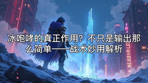 冰咆哮的真正作用？不只是输出那么简单——战术妙用解析