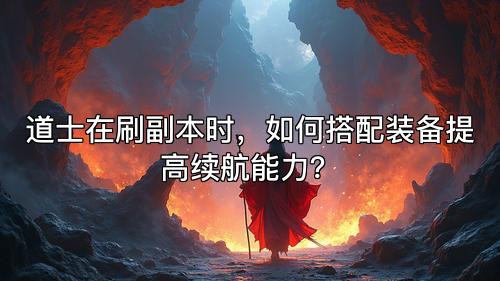 道士在刷副本时，如何搭配装备提高续航能力？