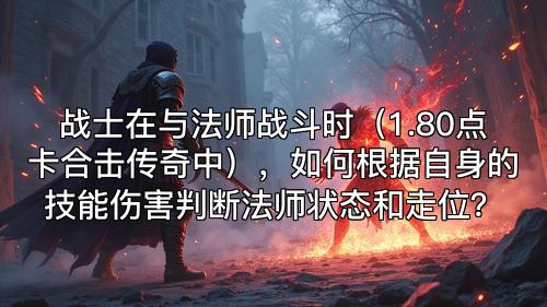 战士在与法师战斗时（1.80点卡合击传奇中），如何根据自身的技能伤害判断法师状态和走位？