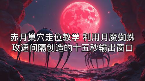 赤月巢穴走位教学 利用月魔蜘蛛攻速间隔创造的十五秒输出窗口