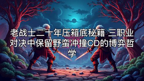 老战士二十年压箱底秘籍 三职业对决中保留野蛮冲撞CD的博弈哲学