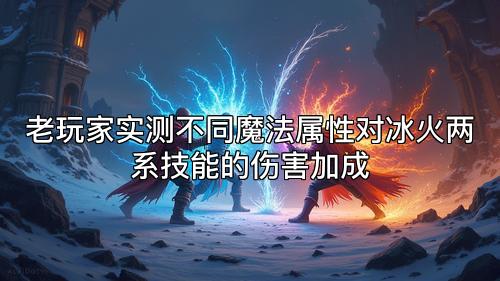 老玩家实测不同魔法属性对冰火两系技能的伤害加成