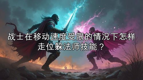 战士在移动速度受限的情况下怎样走位躲法师技能？