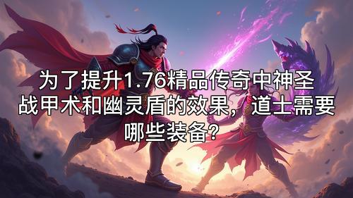 为了提升1.76精品传奇中神圣战甲术和幽灵盾的效果，道士需要哪些装备？