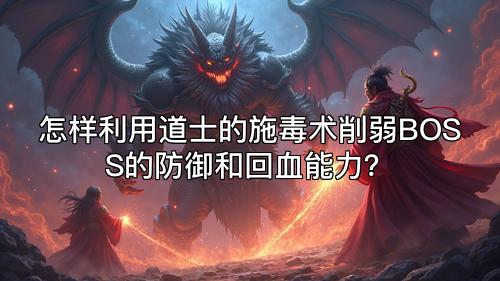 怎样利用道士的施毒术削弱BOSS的防御和回血能力? 怎样利用道士的施毒术削弱BOSS的防御和回血能力?
