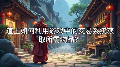 道士如何利用游戏中的交易系统获取所需物品？