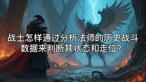 战士怎样通过分析法师的历史战斗数据来判断其状态和走位? 战士怎样通过分析法师的历史战斗数据来判断其状态和走位?