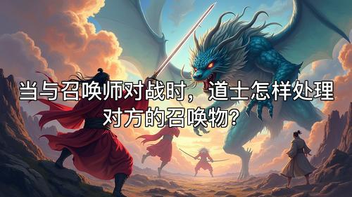 当与召唤师对战时，道士怎样处理对方的召唤物？