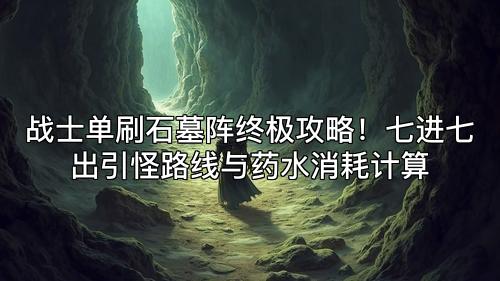 战士单刷石墓阵终极攻略！七进七出引怪路线与药水消耗计算