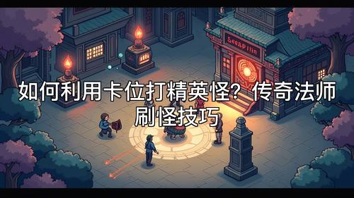 如何利用卡位打精英怪？传奇法师刷怪技巧