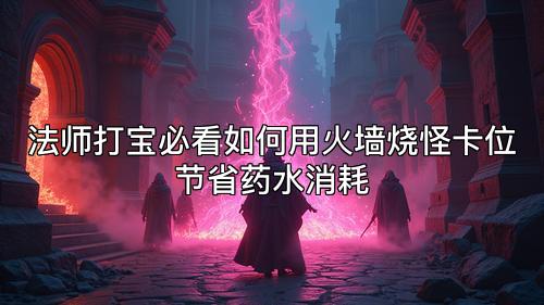 法师打宝必看如何用火墙烧怪卡位节省药水消耗