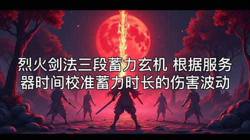 烈火剑法三段蓄力玄机 根据服务器时间校准蓄力时长的伤害波动