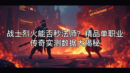战士烈火能否秒法师？精品单职业传奇实测数据大揭秘