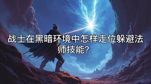 战士在黑暗环境中怎样走位躲避法师技能？