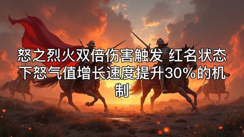 怒之烈火双倍伤害触发 红名状态下怒气值增长速度提升30%的机制