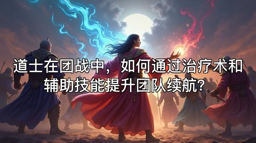 道士在团战中，如何通过治疗术和辅助技能提升团队续航？
