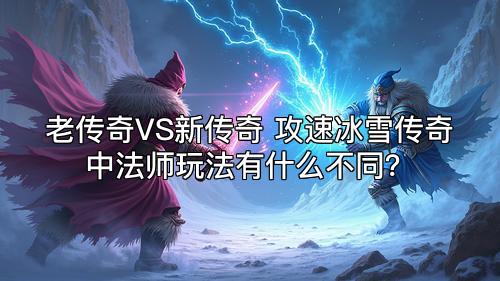 老传奇VS新传奇 攻速冰雪传奇中法师玩法有什么不同？
