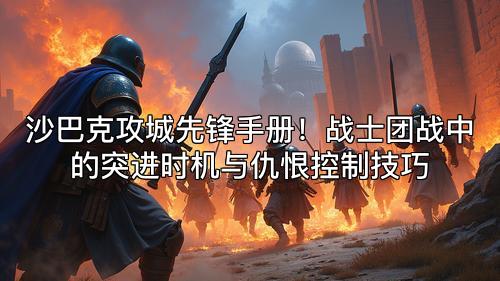 沙巴克攻城先锋手册！战士团战中的突进时机与仇恨控制技巧