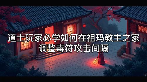道士玩家必学如何在祖玛教主之家调整毒符攻击间隔 道士玩家必学如何在祖玛教主之家调整毒符攻击间隔
