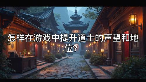 怎样在游戏中提升道士的声望和地位？
