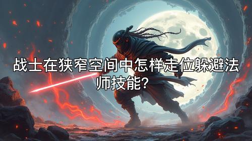 战士在狭窄空间中怎样走位躲避法师技能？