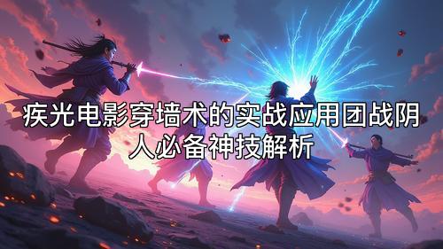 疾光电影穿墙术的实战应用团战阴人必备神技解析