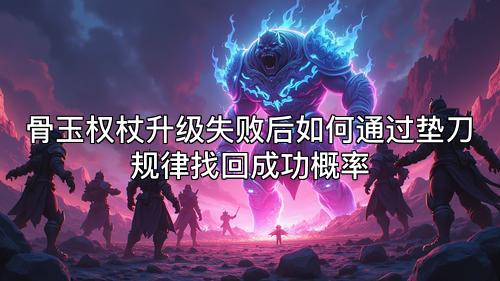 骨玉权杖升级失败后如何通过垫刀规律找回成功概率