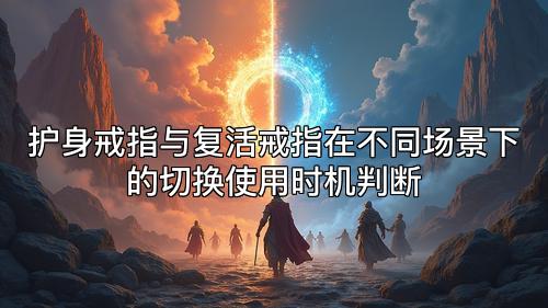 护身戒指与复活戒指在不同场景下的切换使用时机判断